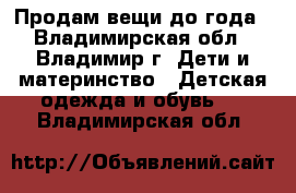 Продам вещи до года - Владимирская обл., Владимир г. Дети и материнство » Детская одежда и обувь   . Владимирская обл.